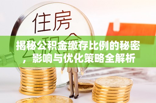 楠梓揭秘公积金缴存比例的秘密，影响与优化策略全解析