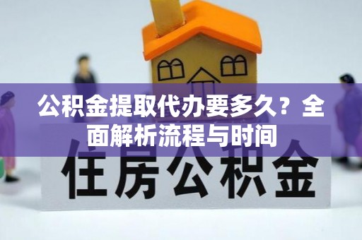 楠梓公积金提取代办要多久？全面解析流程与时间