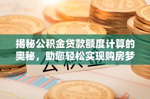 楠梓揭秘公积金贷款额度计算的奥秘，助您轻松实现购房梦想