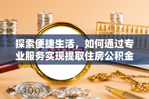 楠梓探索便捷生活，如何通过专业服务实现提取住房公积金代办