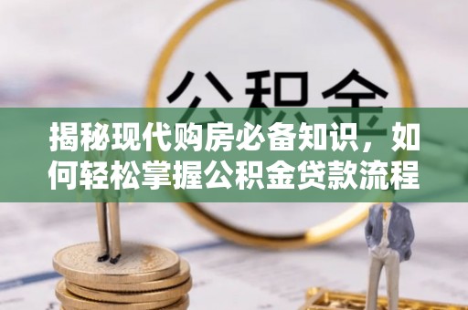 楠梓揭秘现代购房必备知识，如何轻松掌握公积金贷款流程