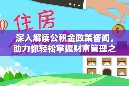 楠梓深入解读公积金政策咨询，助力你轻松掌握财富管理之道