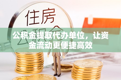 楠梓公积金提取代办单位，让资金流动更便捷高效
