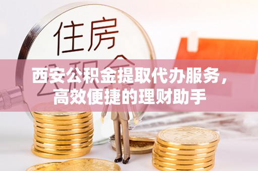 楠梓西安公积金提取代办服务，高效便捷的理财助手