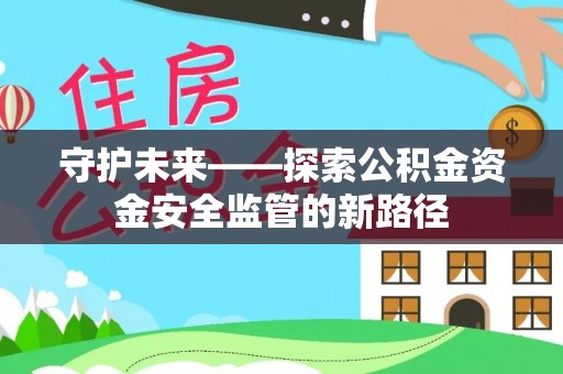 楠梓守护未来——探索公积金资金安全监管的新路径