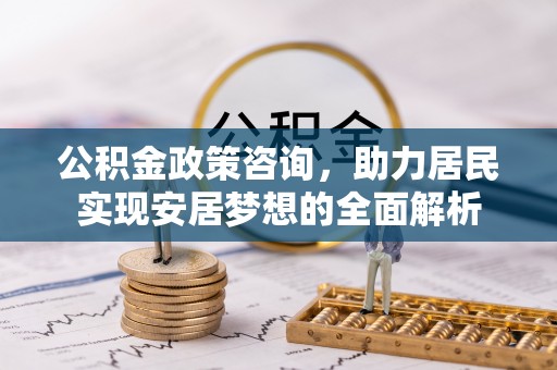 楠梓公积金政策咨询，助力居民实现安居梦想的全面解析