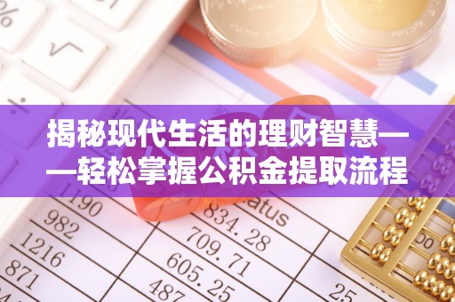 楠梓揭秘现代生活的理财智慧——轻松掌握公积金提取流程的实用指南