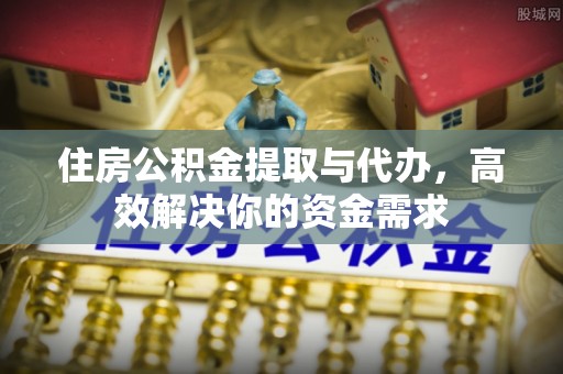 楠梓住房公积金提取与代办，高效解决你的资金需求