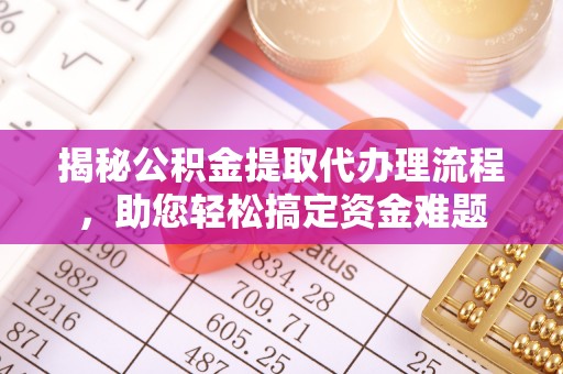 楠梓揭秘公积金提取代办理流程，助您轻松搞定资金难题