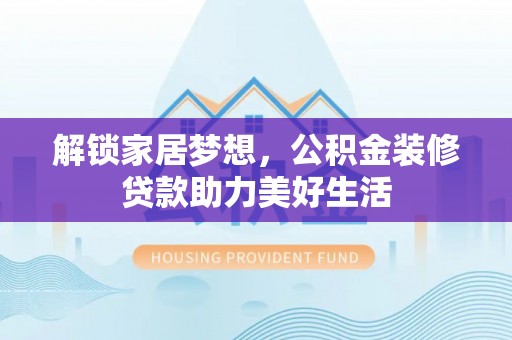 楠梓解锁家居梦想，公积金装修贷款助力美好生活