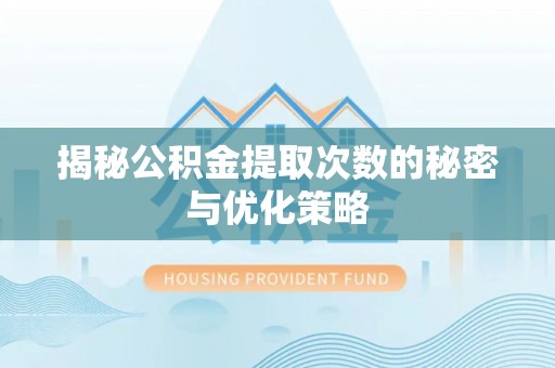楠梓揭秘公积金提取次数的秘密与优化策略