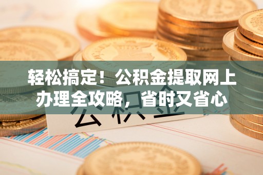 楠梓轻松搞定！公积金提取网上办理全攻略，省时又省心