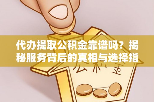 楠梓代办提取公积金靠谱吗？揭秘服务背后的真相与选择指南