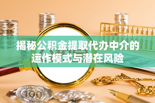 楠梓揭秘公积金提取代办中介的运作模式与潜在风险