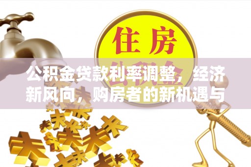 楠梓公积金贷款利率调整，经济新风向，购房者的新机遇与挑战