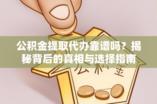 楠梓公积金提取代办靠谱吗？揭秘背后的真相与选择指南