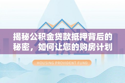 楠梓揭秘公积金贷款抵押背后的秘密，如何让您的购房计划更轻松？