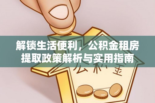 楠梓解锁生活便利，公积金租房提取政策解析与实用指南
