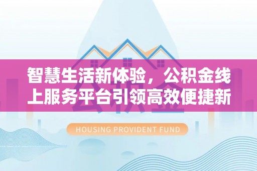楠梓智慧生活新体验，公积金线上服务平台引领高效便捷新潮流