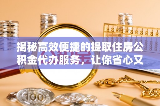 楠梓揭秘高效便捷的提取住房公积金代办服务，让你省心又省力