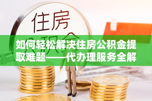 楠梓如何轻松解决住房公积金提取难题——代办理服务全解析