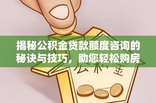 楠梓揭秘公积金贷款额度咨询的秘诀与技巧，助您轻松购房！