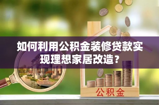 楠梓如何利用公积金装修贷款实现理想家居改造？