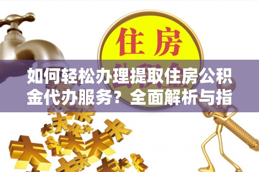 楠梓如何轻松办理提取住房公积金代办服务？全面解析与指南