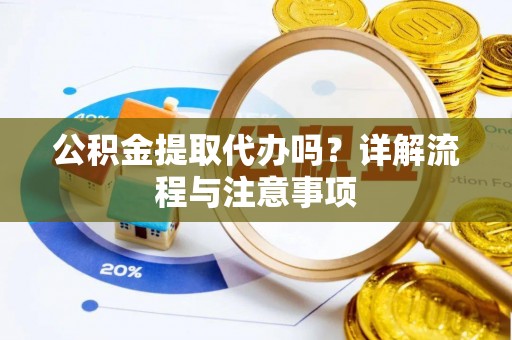 楠梓公积金提取代办吗？详解流程与注意事项