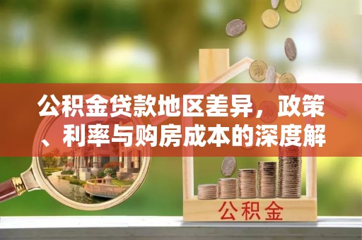 楠梓公积金贷款地区差异，政策、利率与购房成本的深度解析