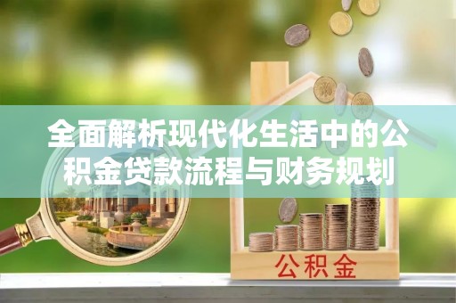 楠梓全面解析现代化生活中的公积金贷款流程与财务规划
