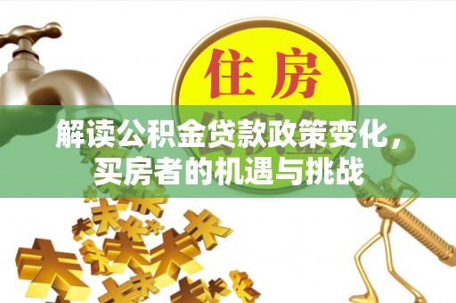 楠梓解读公积金贷款政策变化，买房者的机遇与挑战