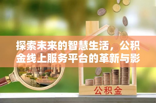楠梓探索未来的智慧生活，公积金线上服务平台的革新与影响