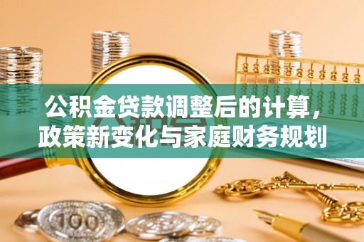 楠梓公积金贷款调整后的计算，政策新变化与家庭财务规划