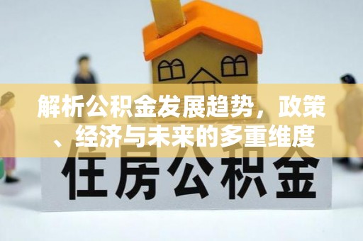 楠梓解析公积金发展趋势，政策、经济与未来的多重维度