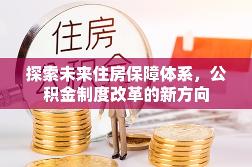 楠梓探索未来住房保障体系，公积金制度改革的新方向