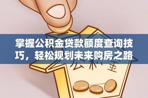 楠梓掌握公积金贷款额度查询技巧，轻松规划未来购房之路
