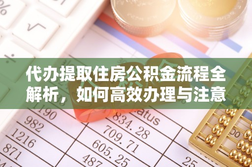楠梓代办提取住房公积金流程全解析，如何高效办理与注意事项