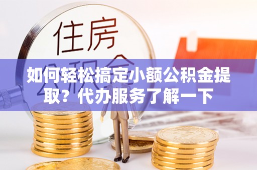 楠梓如何轻松搞定小额公积金提取？代办服务了解一下