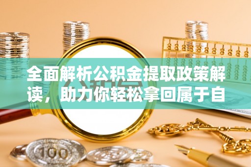 楠梓全面解析公积金提取政策解读，助力你轻松拿回属于自己的钱