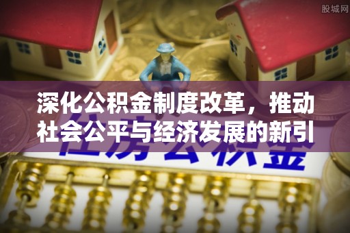 楠梓深化公积金制度改革，推动社会公平与经济发展的新引擎