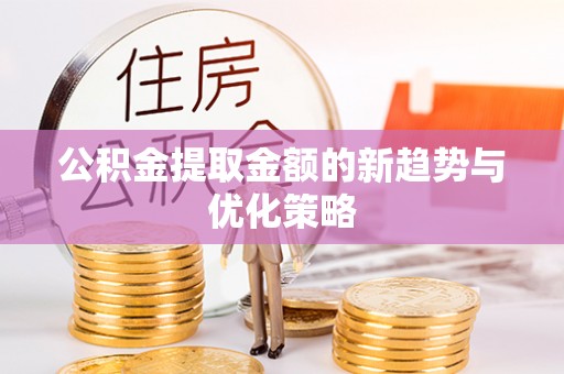 楠梓公积金提取金额的新趋势与优化策略