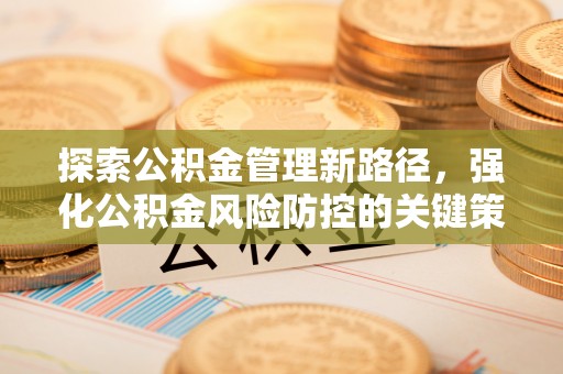楠梓探索公积金管理新路径，强化公积金风险防控的关键策略
