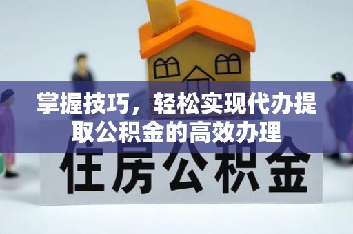 楠梓掌握技巧，轻松实现代办提取公积金的高效办理