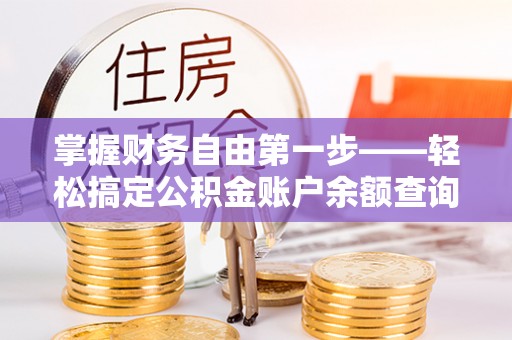 楠梓掌握财务自由第一步——轻松搞定公积金账户余额查询的方法与技巧