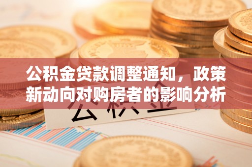 楠梓公积金贷款调整通知，政策新动向对购房者的影响分析