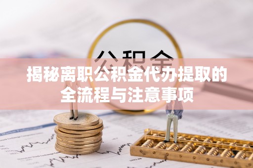 楠梓揭秘离职公积金代办提取的全流程与注意事项