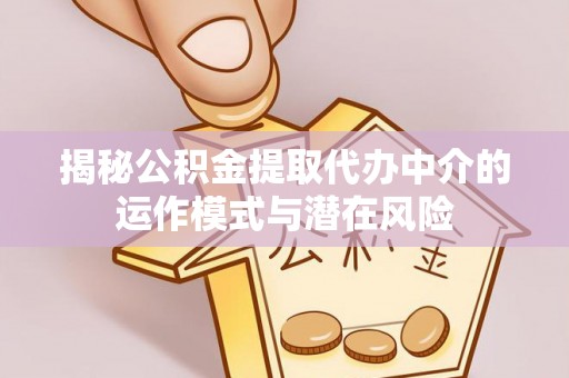 楠梓揭秘公积金提取代办中介的运作模式与潜在风险
