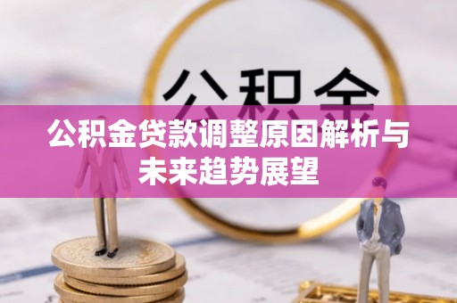楠梓公积金贷款调整原因解析与未来趋势展望