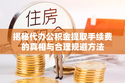 楠梓揭秘代办公积金提取手续费的真相与合理规避方法